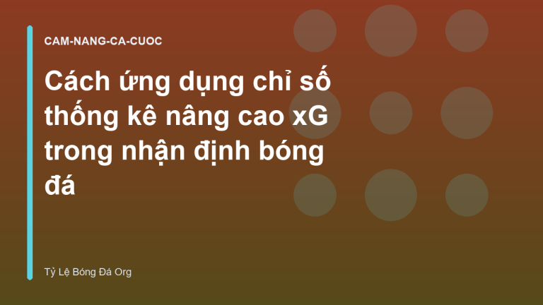 Cách ứng dụng chỉ số thống kê nâng cao xG trong nhận định bóng đá