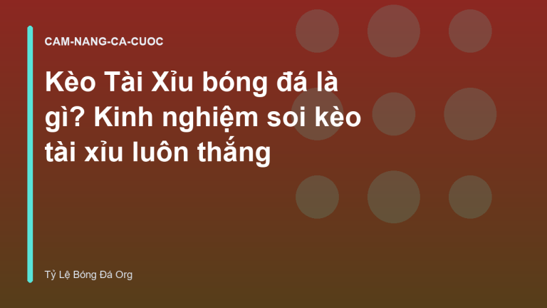 Kèo Tài Xỉu bóng đá là gì? Kinh nghiệm soi kèo tài xỉu luôn thắng