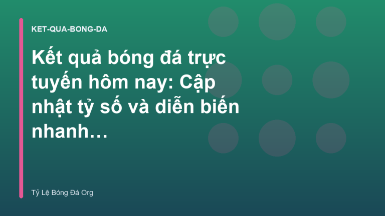 Kết quả bóng đá trực tuyến hôm nay: Cập nhật tỷ số và diễn biến nhanh nhất - Tỷ Lệ Bóng Đá Kèo Nhà Cái