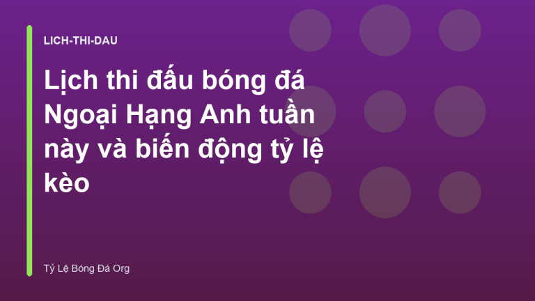 Lịch thi đấu bóng đá Ngoại Hạng Anh tuần này và biến động tỷ lệ kèo