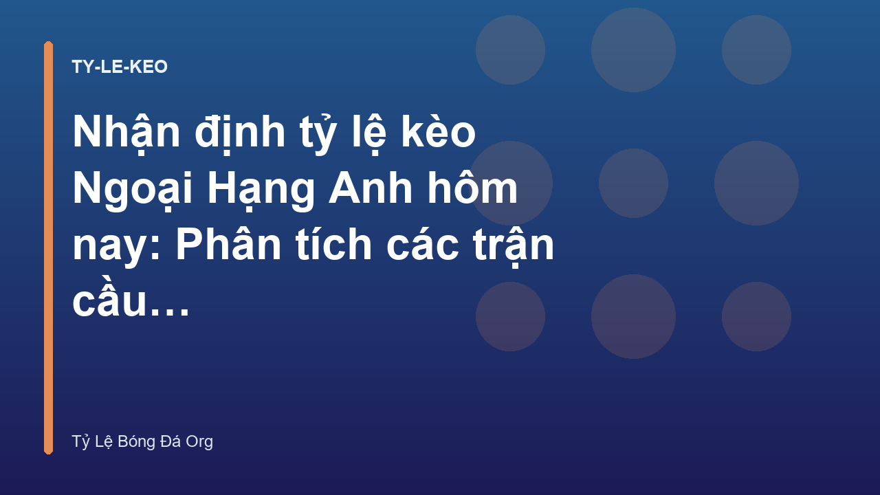 Nhận định tỷ lệ kèo Ngoại Hạng Anh hôm nay: Phân tích các trận cầu tâm điểm - Tỷ Lệ Bóng Đá Kèo Nhà Cái